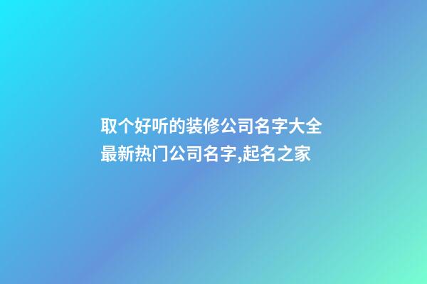 取个好听的装修公司名字大全 最新热门公司名字,起名之家-第1张-公司起名-玄机派